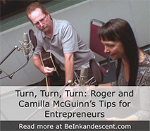 https://beinkandescent.com/tips-for-entrepreneurs/530/to-everything-turn-turn-turn-roger-and-camilla-mcguinn-s-tips-for-entrepreneurs